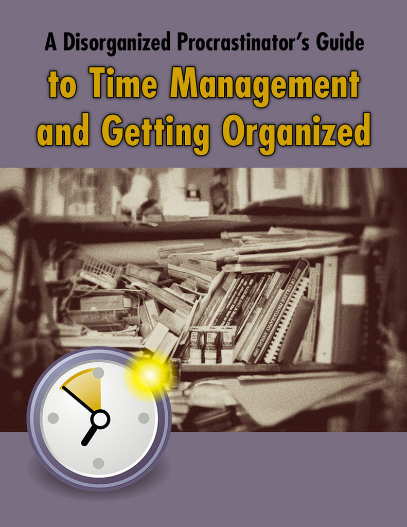 A Disorganized Procrastinators Guide to Time Management and Getting Organized
